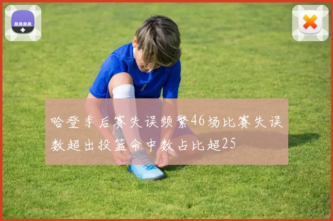 哈登季后赛失误频繁46场比赛失误数超出投篮命中数占比超25